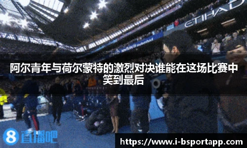 阿尔青年与荷尔蒙特的激烈对决谁能在这场比赛中笑到最后